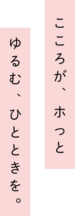 こころがホっとゆるむひとときを